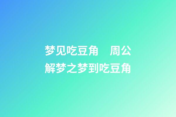梦见吃豆角　周公解梦之梦到吃豆角